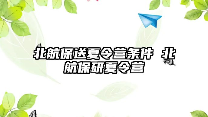 北航保送夏令營條件 北航保研夏令營