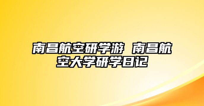 南昌航空研學(xué)游 南昌航空大學(xué)研學(xué)日記