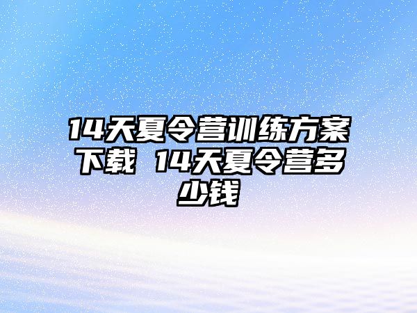 14天夏令營訓(xùn)練方案下載 14天夏令營多少錢