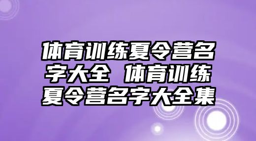 體育訓(xùn)練夏令營名字大全 體育訓(xùn)練夏令營名字大全集