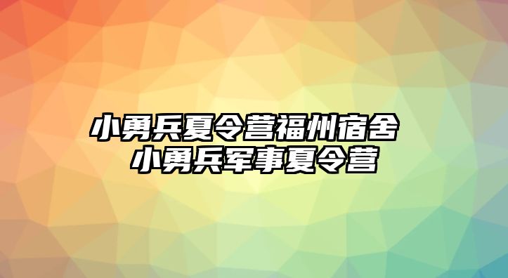 小勇兵夏令營福州宿舍 小勇兵軍事夏令營