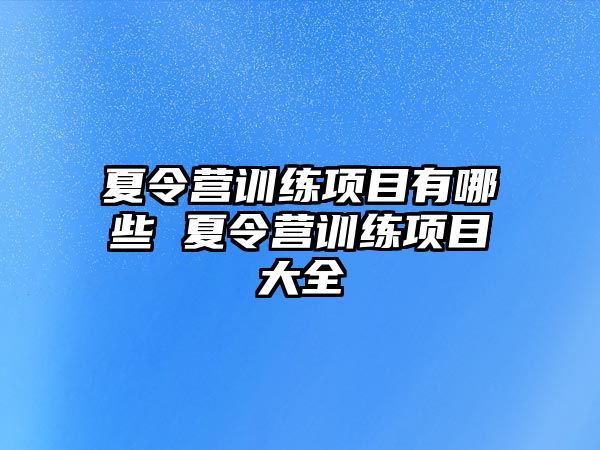 夏令營(yíng)訓(xùn)練項(xiàng)目有哪些 夏令營(yíng)訓(xùn)練項(xiàng)目大全