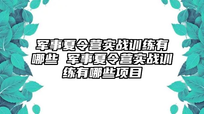 軍事夏令營(yíng)實(shí)戰(zhàn)訓(xùn)練有哪些 軍事夏令營(yíng)實(shí)戰(zhàn)訓(xùn)練有哪些項(xiàng)目