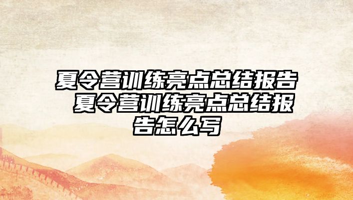 夏令營訓(xùn)練亮點(diǎn)總結(jié)報(bào)告 夏令營訓(xùn)練亮點(diǎn)總結(jié)報(bào)告怎么寫