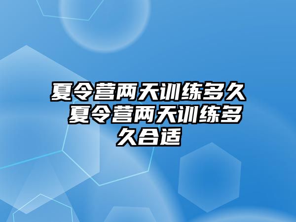 夏令營(yíng)兩天訓(xùn)練多久 夏令營(yíng)兩天訓(xùn)練多久合適