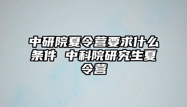 中研院夏令營要求什么條件 中科院研究生夏令營