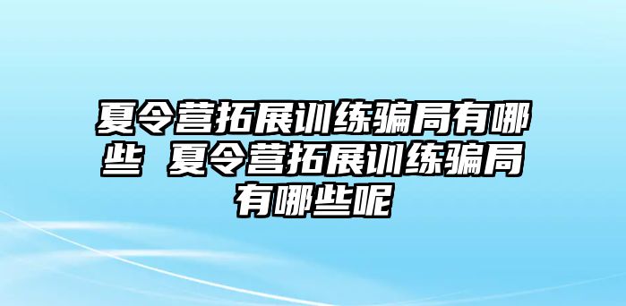 夏令營拓展訓(xùn)練騙局有哪些 夏令營拓展訓(xùn)練騙局有哪些呢